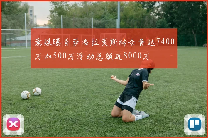 意媒曝贡萨洛拉莫斯转会费达7400万加500万浮动总额近8000万