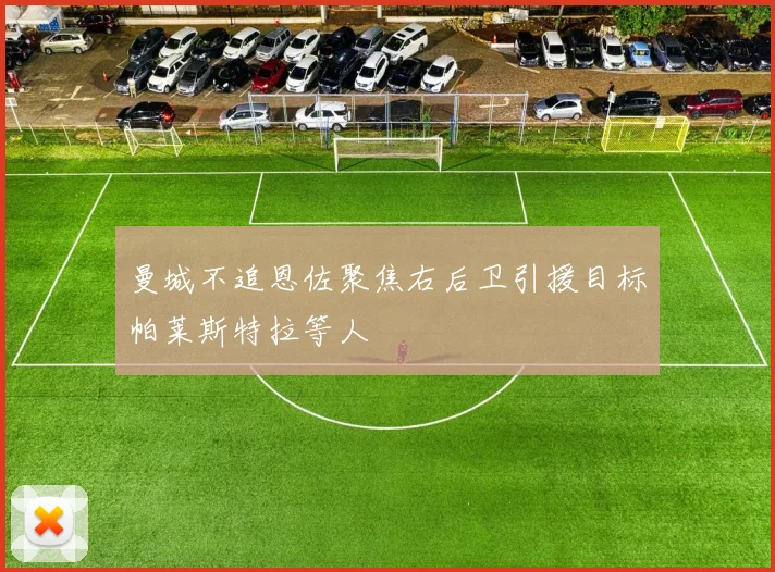 曼城不追恩佐聚焦右后卫引援目标帕莱斯特拉等人