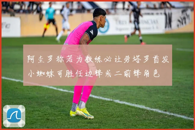 阿圭罗称若为教练必让劳塔罗首发小蜘蛛可胜任边锋或二前锋角色