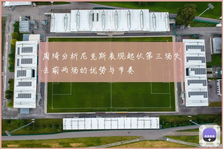 周琦分析尼克斯表现起伏第三场失去前两场的优势与节奏