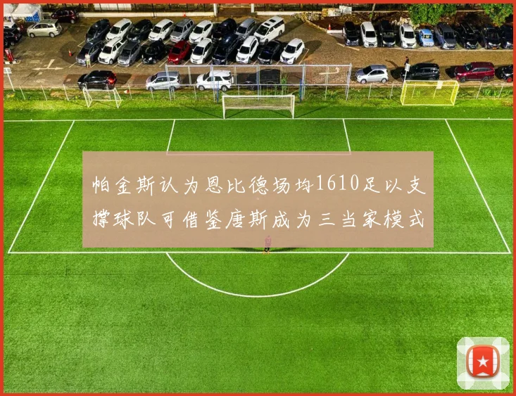 帕金斯认为恩比德场均1610足以支撑球队可借鉴唐斯成为三当家模式