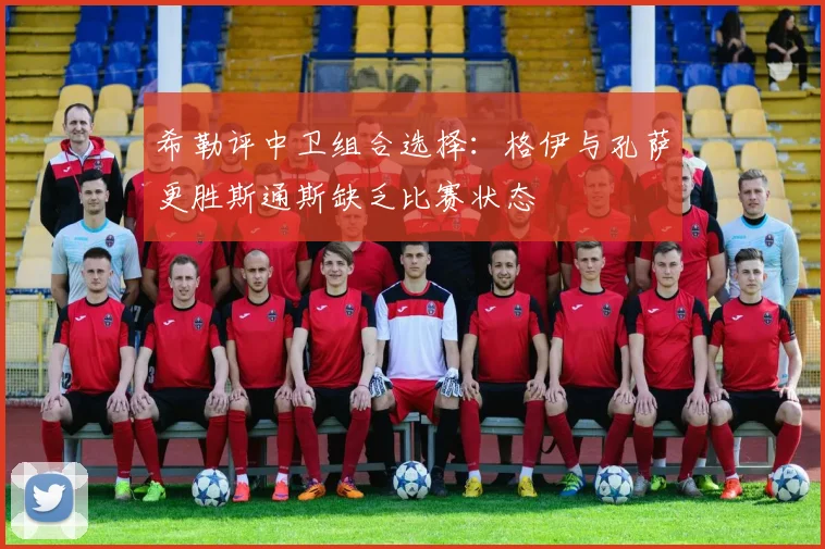 希勒评中卫组合选择：格伊与孔萨更胜斯通斯缺乏比赛状态
