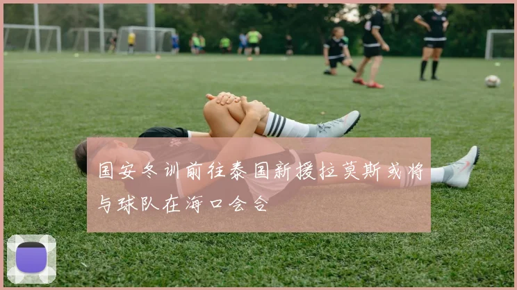 国安冬训前往泰国新援拉莫斯或将与球队在海口会合