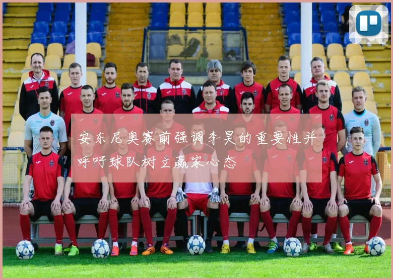 安东尼奥赛前强调李昊的重要性并呼吁球队树立赢家心态